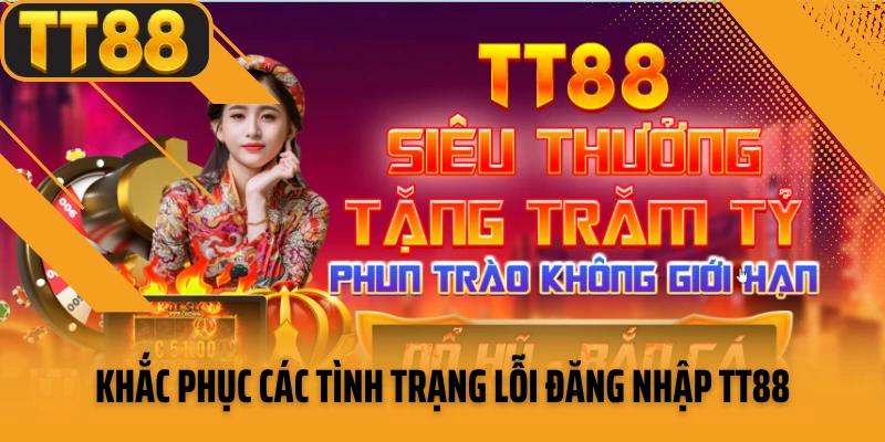 Khắc phục các tình trạng lỗi đăng nhập TT88